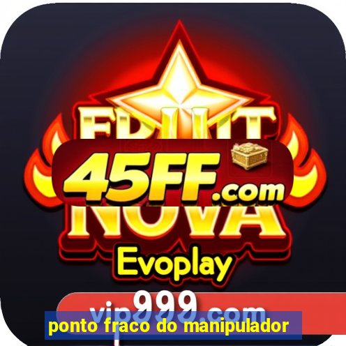 ponto fraco do manipulador